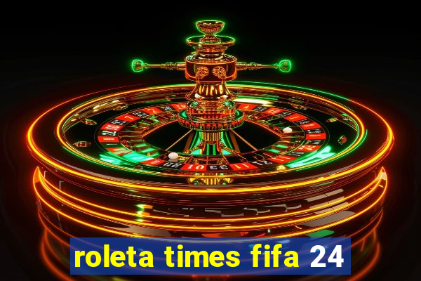 roleta times fifa 24